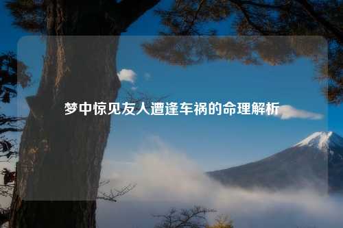 梦中惊见友人遭逢车祸的命理解析