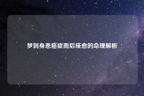 梦到身患癌症而后痊愈的命理解析