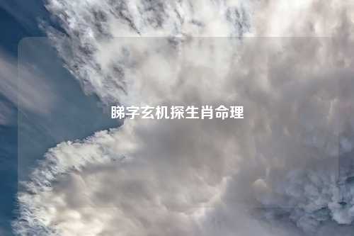 睇字玄机探生肖命理