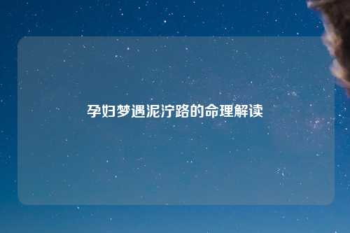 孕妇梦遇泥泞路的命理解读