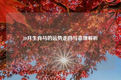 10月生肖马的运势走向与命理解析