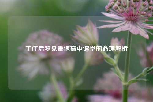 工作后梦见重返高中课堂的命理解析
