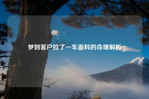 梦到客户拉了一车面料的命理解析